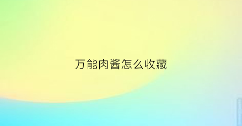 万能肉酱怎么收藏