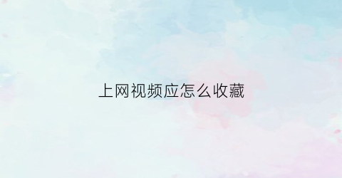 上网视频应怎么收藏