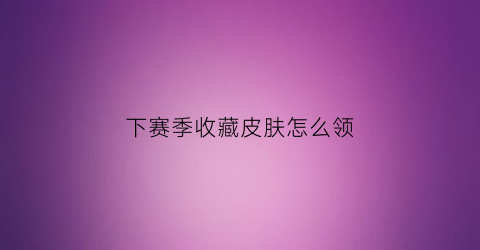 下赛季收藏皮肤怎么领