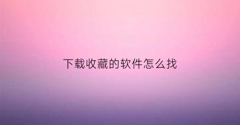 下载收藏的软件怎么找