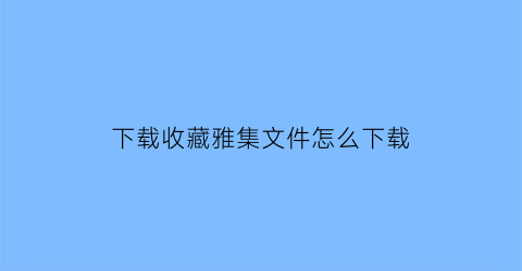 下载收藏雅集文件怎么下载