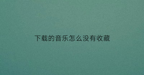 下载的音乐怎么没有收藏