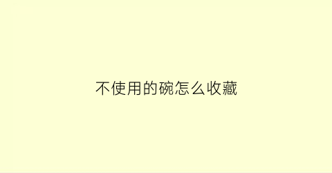 不使用的碗怎么收藏