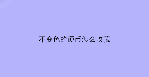 不变色的硬币怎么收藏