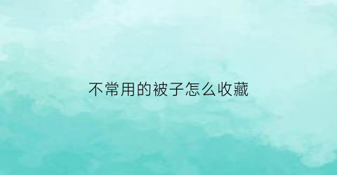 不常用的被子怎么收藏