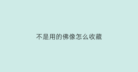 不是用的佛像怎么收藏