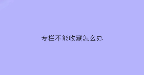 专栏不能收藏怎么办