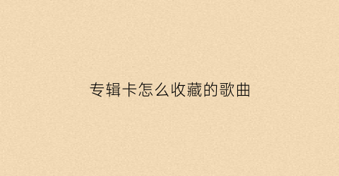 专辑卡怎么收藏的歌曲