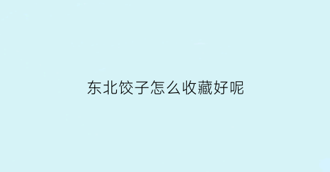 东北饺子怎么收藏好呢