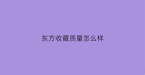 东方收藏质量怎么样