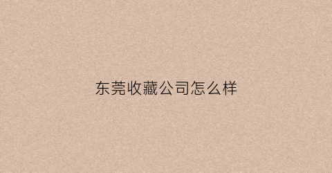 东莞收藏公司怎么样