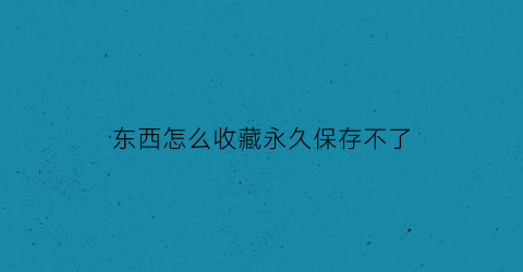 东西怎么收藏永久保存不了