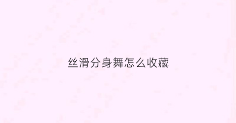 丝滑分身舞怎么收藏