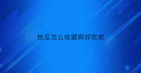 丝瓜怎么收藏啊好吃呢