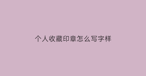 个人收藏印章怎么写字样