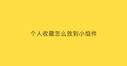 个人收藏怎么放到小组件