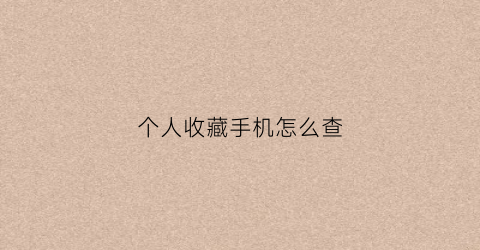 个人收藏手机怎么查