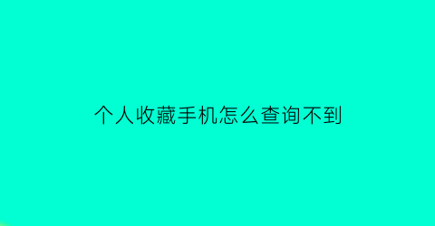 个人收藏手机怎么查询不到