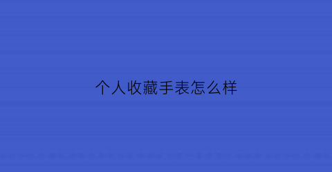 个人收藏手表怎么样