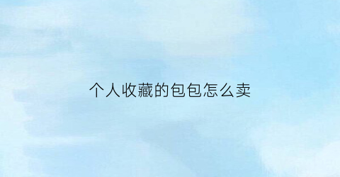 个人收藏的包包怎么卖