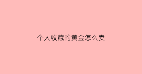 个人收藏的黄金怎么卖