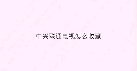 中兴联通电视怎么收藏