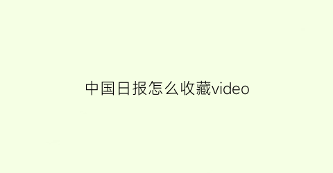 中国日报怎么收藏video