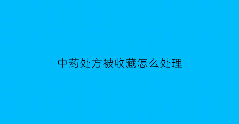 中药处方被收藏怎么处理