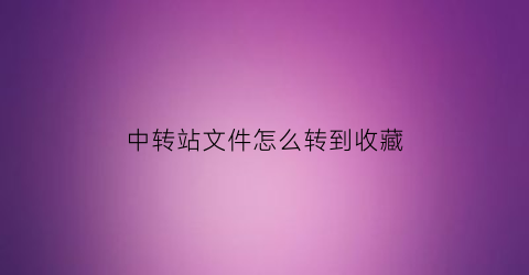 中转站文件怎么转到收藏