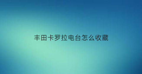 丰田卡罗拉电台怎么收藏