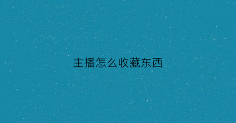 主播怎么收藏东西