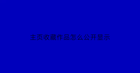 主页收藏作品怎么公开显示