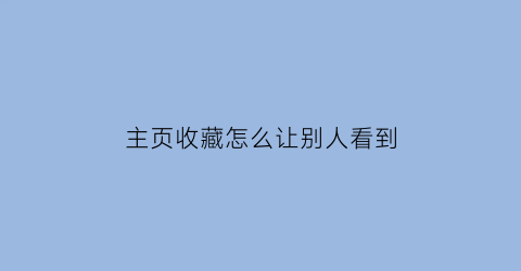 主页收藏怎么让别人看到