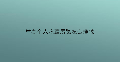 举办个人收藏展览怎么挣钱