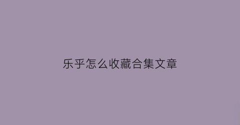 乐乎怎么收藏合集文章