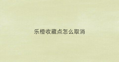 乐橙收藏点怎么取消