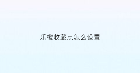 乐橙收藏点怎么设置