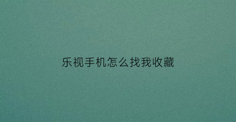 乐视手机怎么找我收藏