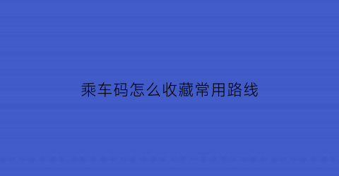 乘车码怎么收藏常用路线