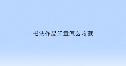 书法作品印章怎么收藏