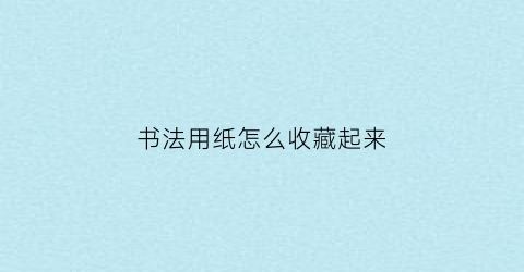 书法用纸怎么收藏起来