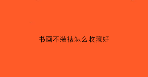 书画不装裱怎么收藏好