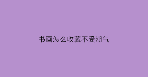 书画怎么收藏不受潮气