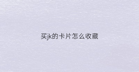 买jk的卡片怎么收藏