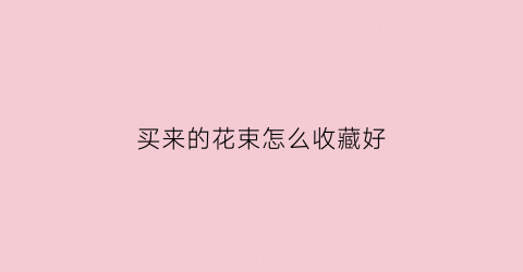 买来的花束怎么收藏好