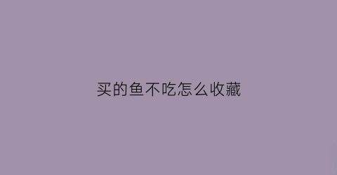 买的鱼不吃怎么收藏