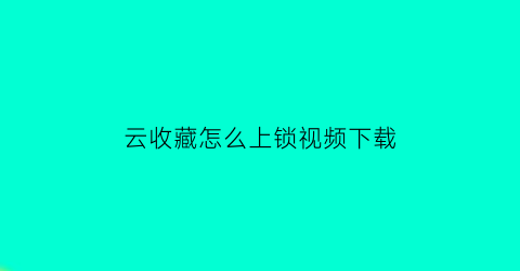 云收藏怎么上锁视频下载