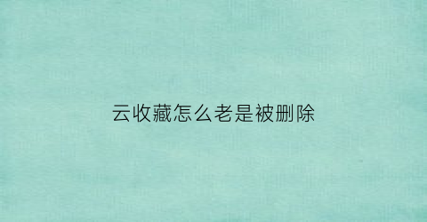 云收藏怎么老是被删除