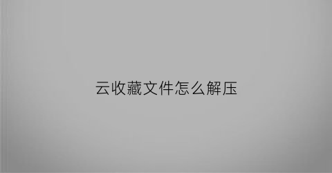 云收藏文件怎么解压