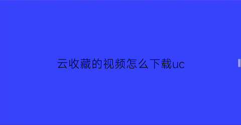 云收藏的视频怎么下载uc